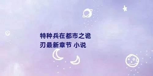 特种兵在都市之诡刃最新章节 小说
